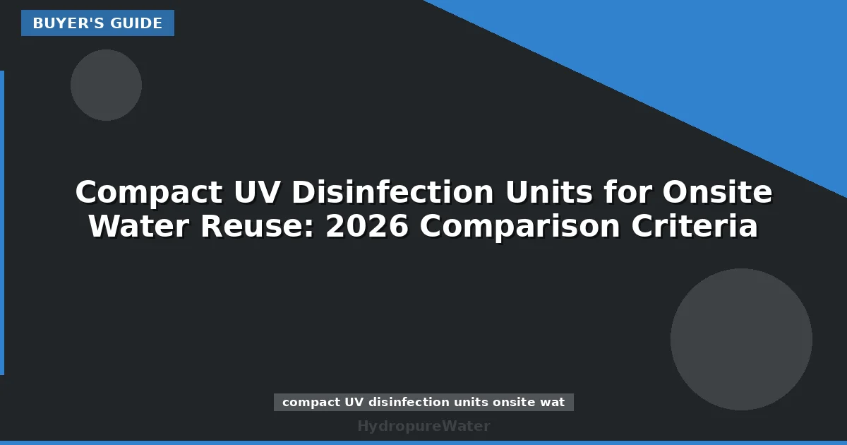 Compact UV Disinfection Units for Onsite Water Reuse: 2026 Comparison Criteria
