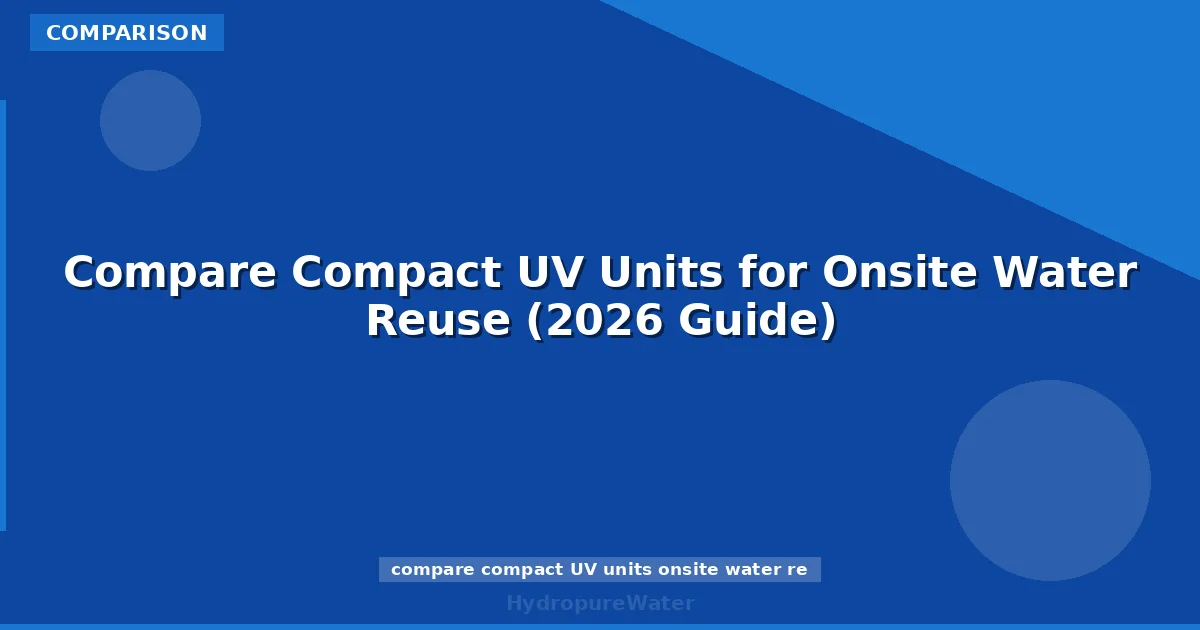 Compare Compact UV Units for Onsite Water Reuse (2026 Guide)