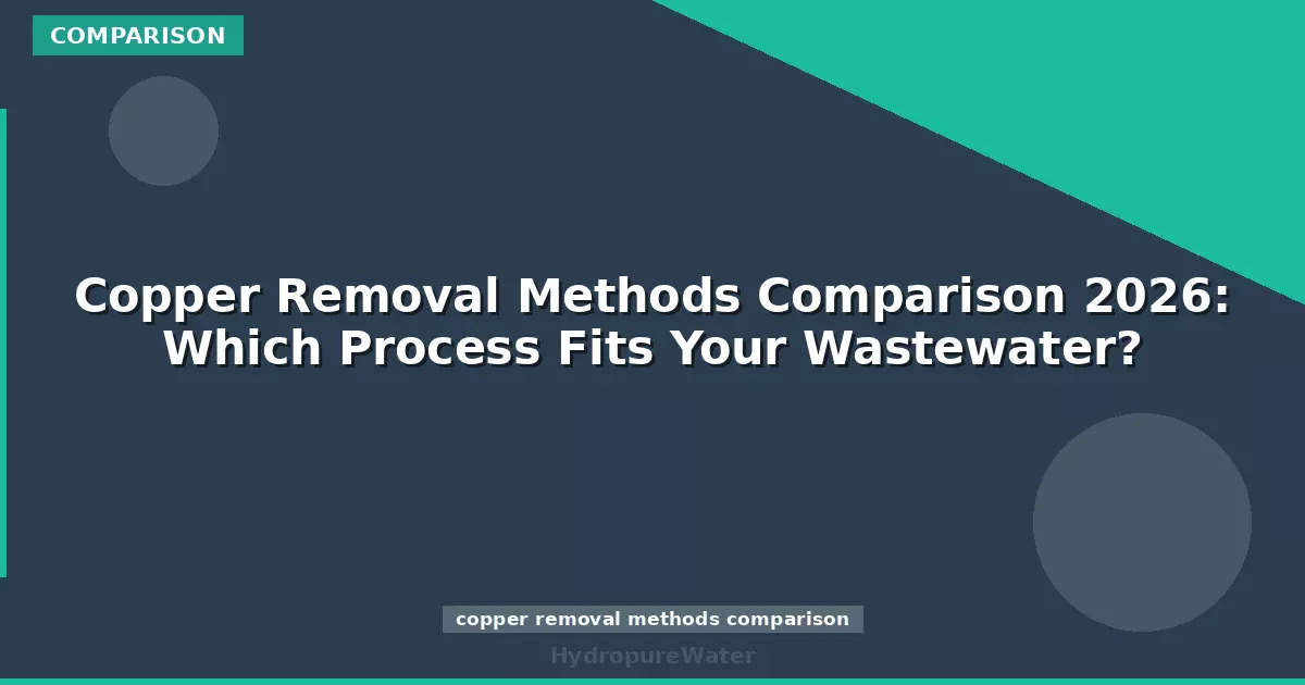 Copper Removal Methods Comparison 2026: Which Process Fits Your Wastewater?