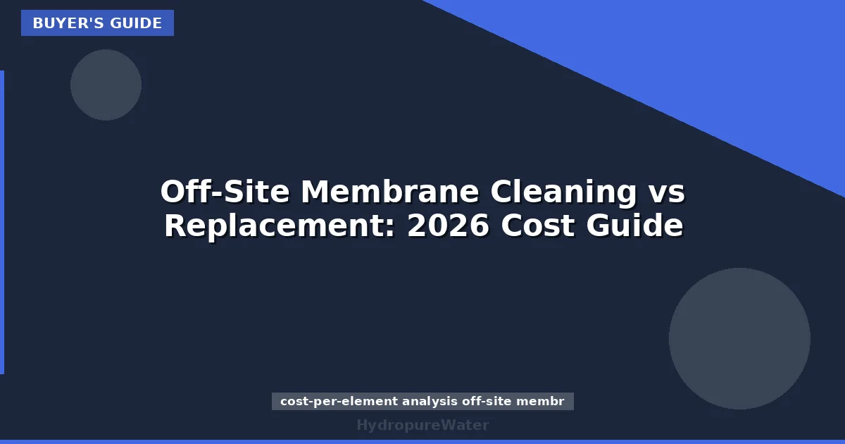 Off-Site Membrane Cleaning vs Replacement: 2026 Cost Guide