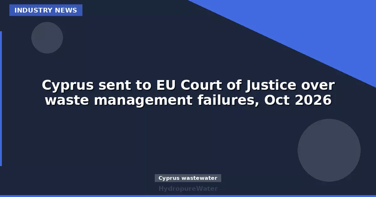 Cyprus sent to EU Court of Justice over waste management failures, Oct 2026