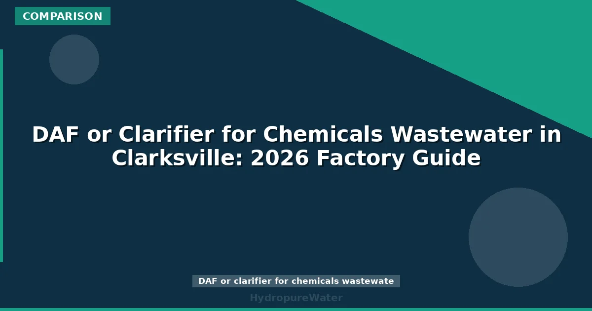 DAF or Clarifier for Chemicals Wastewater in Clarksville: 2026 Factory Guide