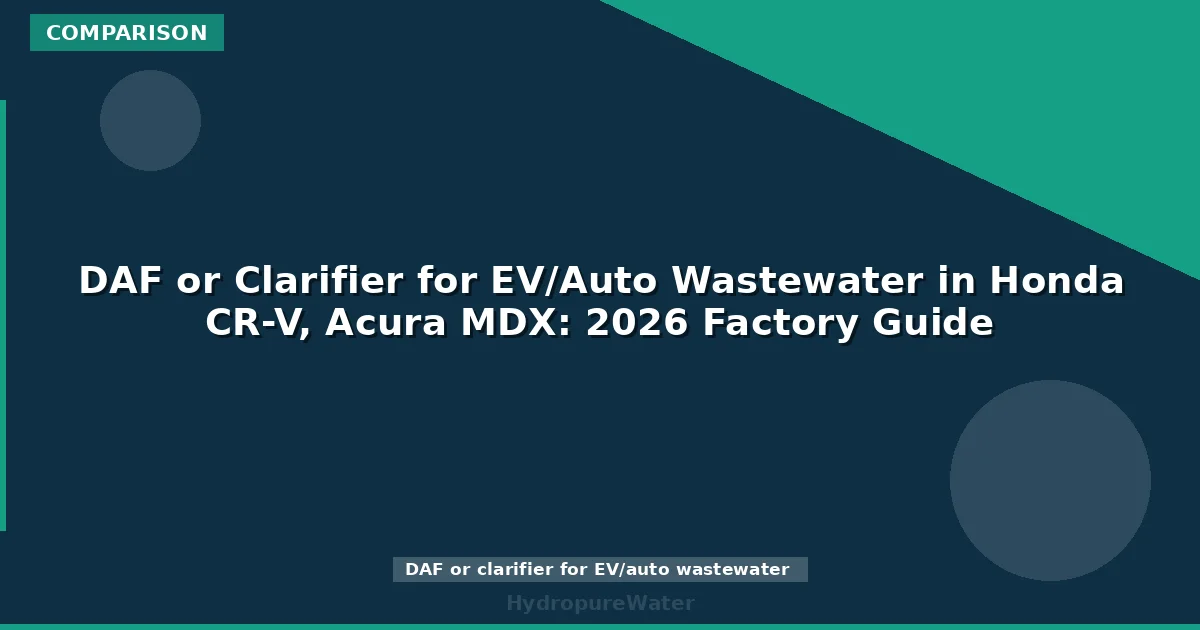 DAF or Clarifier for EV/Auto Wastewater in Honda CR-V, Acura MDX: 2026 Factory Guide