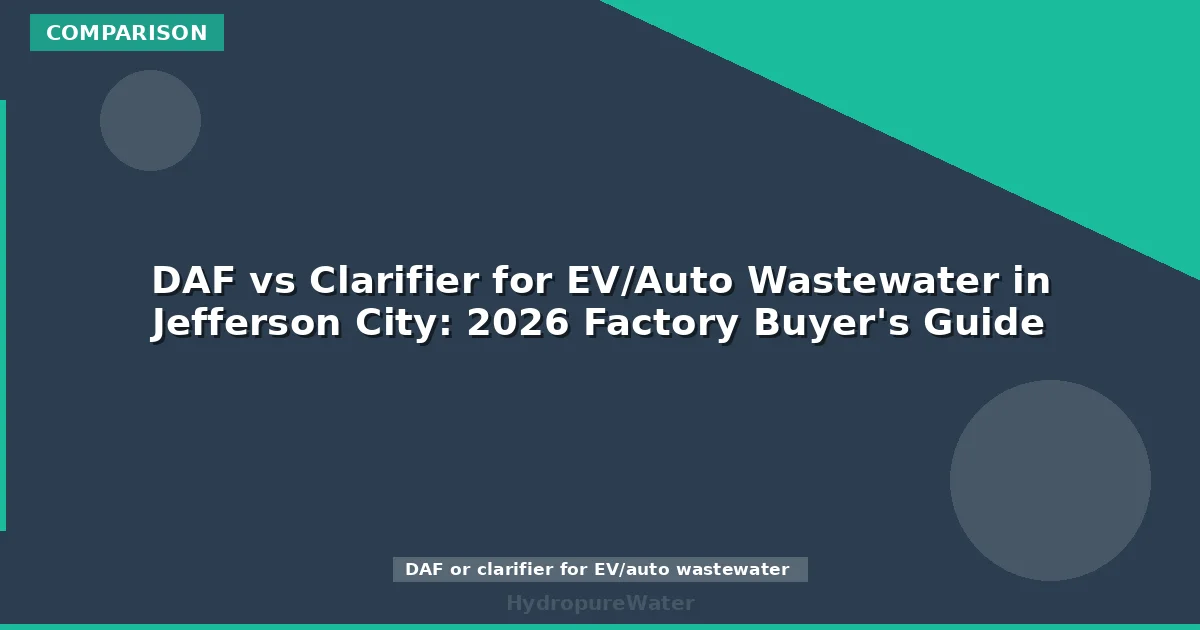 DAF vs Clarifier for EV/Auto Wastewater in Jefferson City: 2026 Factory Buyer's Guide