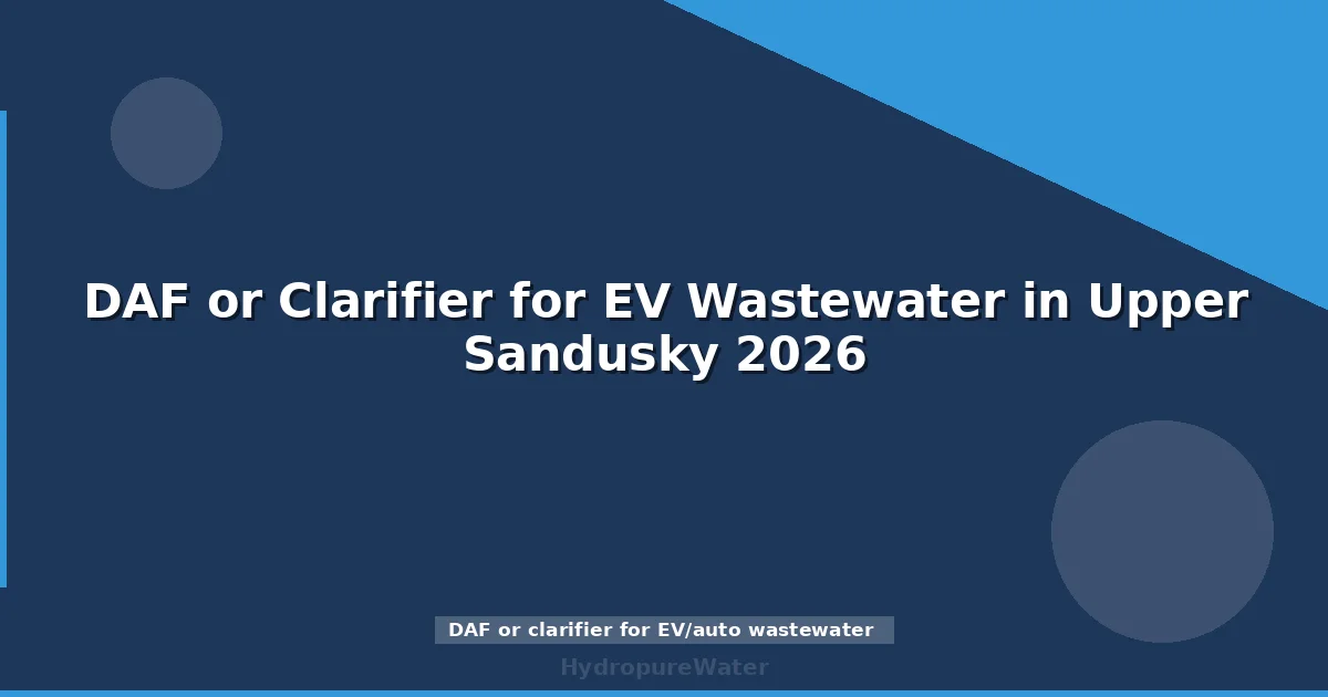 DAF or Clarifier for EV Wastewater in Upper Sandusky 2026