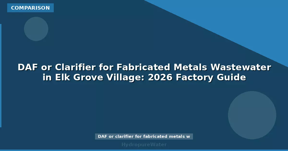 DAF or Clarifier for Fabricated Metals Wastewater in Elk Grove Village: 2026 Factory Guide