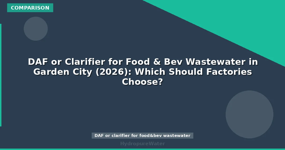 DAF or Clarifier for Food & Bev Wastewater in Garden City (2026): Which Should Factories Choose?