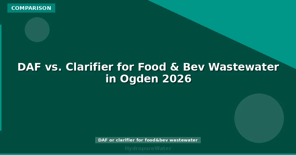 DAF vs. Clarifier for Food & Bev Wastewater in Ogden 2026