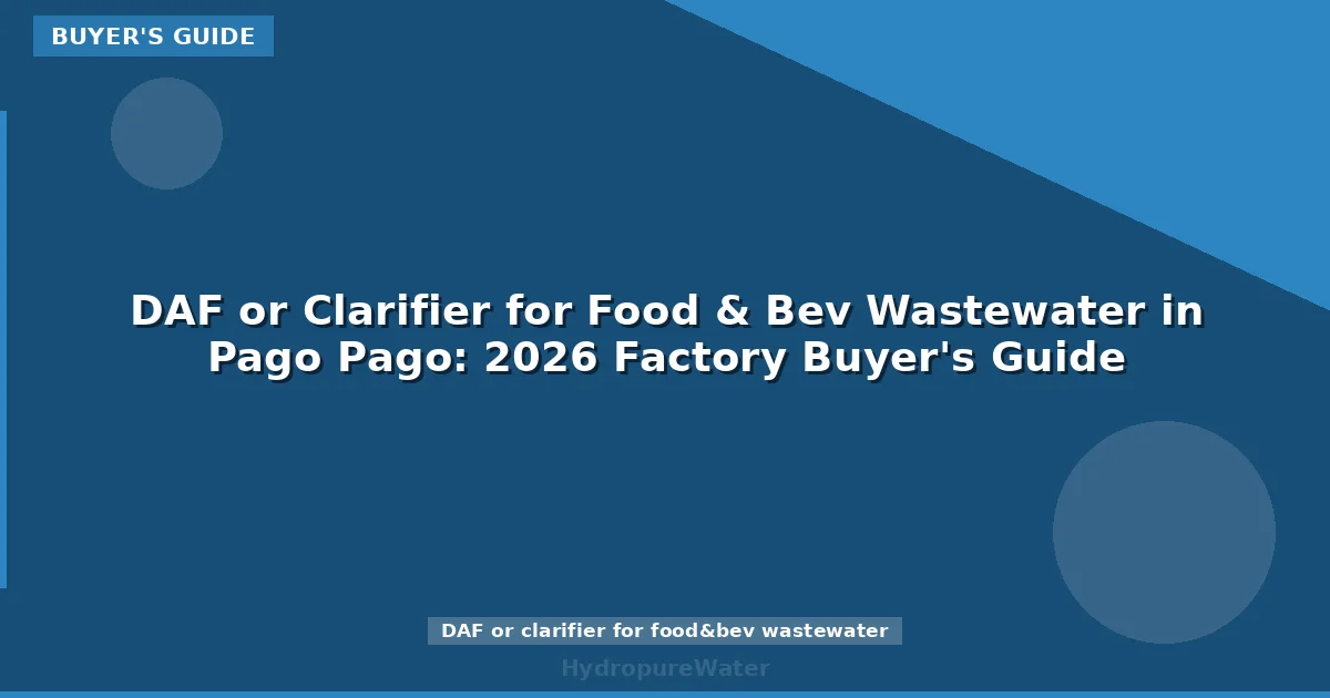 DAF or Clarifier for Food & Bev Wastewater in Pago Pago: 2026 Factory Buyer's Guide