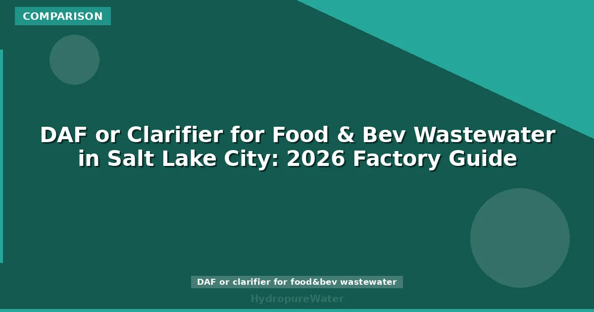DAF or Clarifier for Food & Bev Wastewater in Salt Lake City: 2026 Factory Guide