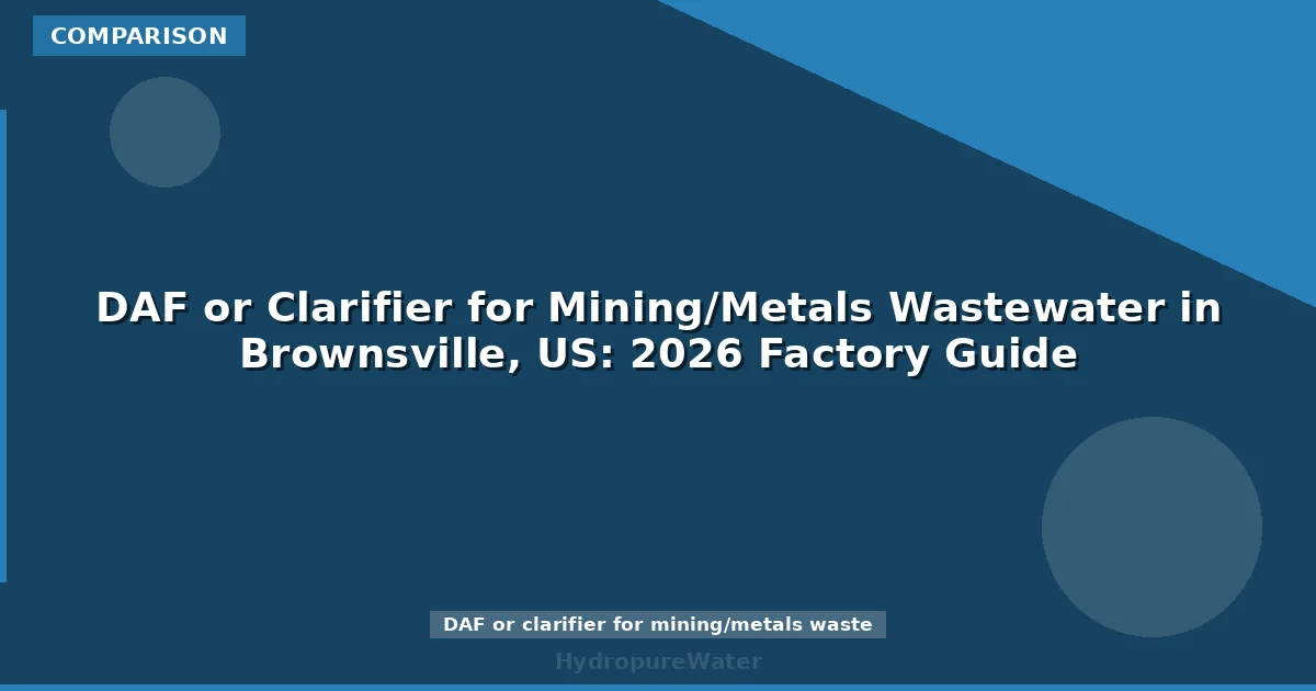 DAF or Clarifier for Mining/Metals Wastewater in Brownsville, US: 2026 Factory Guide