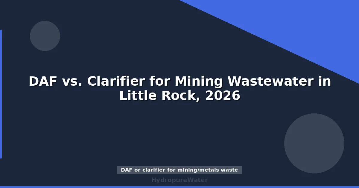 DAF vs. Clarifier for Mining Wastewater in Little Rock, 2026
