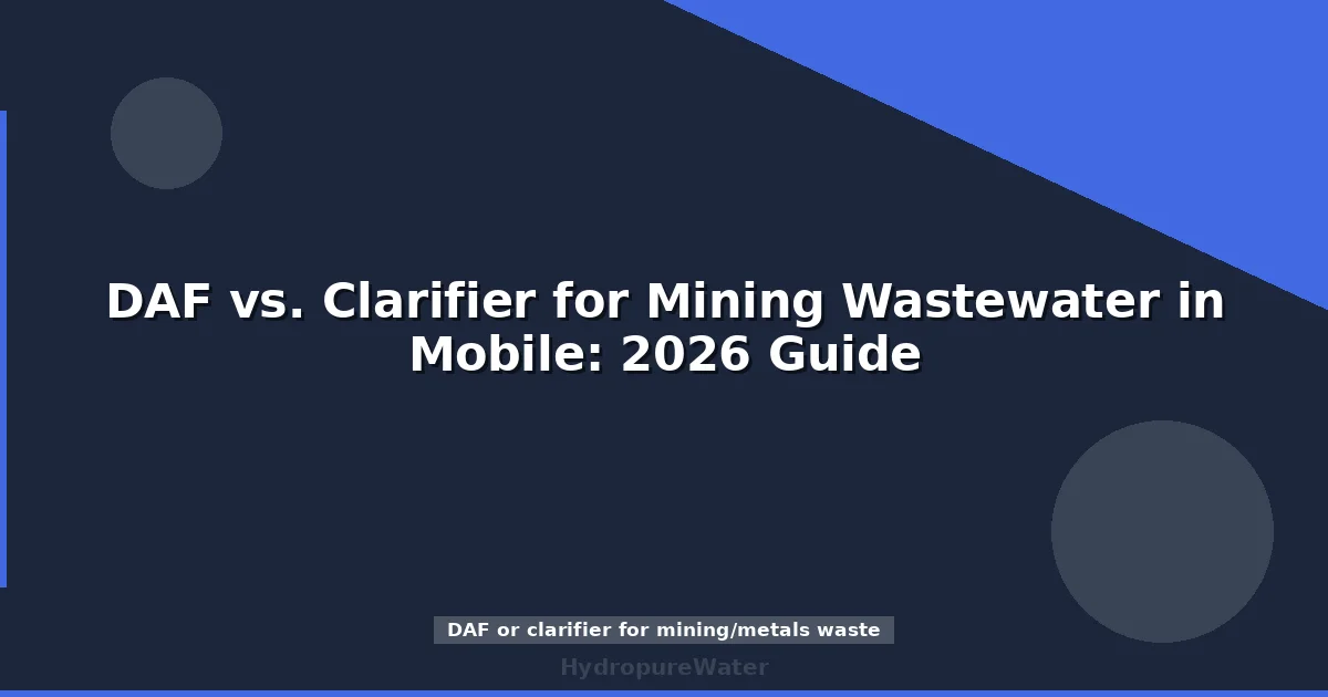 DAF vs. Clarifier for Mining Wastewater in Mobile: 2026 Guide