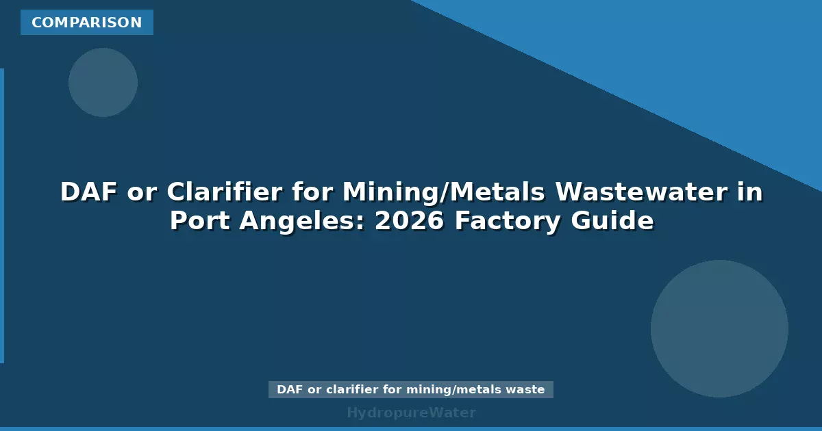 DAF or Clarifier for Mining/Metals Wastewater in Port Angeles: 2026 Factory Guide