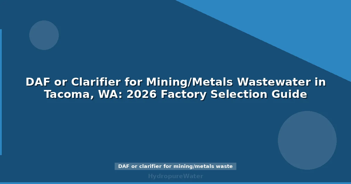 DAF or Clarifier for Mining/Metals Wastewater in Tacoma, WA: 2026 Factory Selection Guide