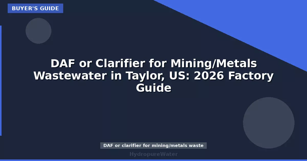DAF or Clarifier for Mining/Metals Wastewater in Taylor, US: 2026 Factory Guide