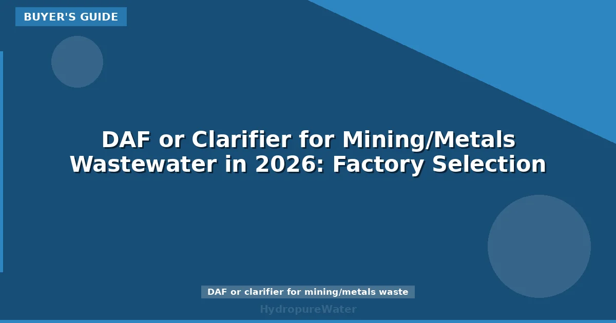 DAF or Clarifier for Mining/Metals Wastewater in 2026: Factory Selection