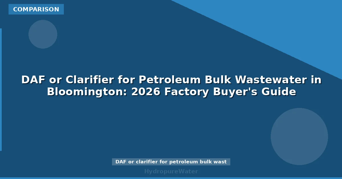 DAF or Clarifier for Petroleum Bulk Wastewater in Bloomington: 2026 Factory Buyer's Guide
