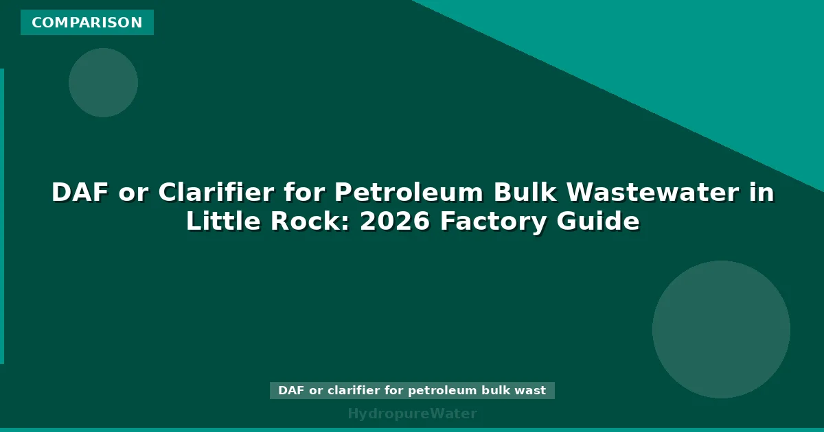 DAF or Clarifier for Petroleum Bulk Wastewater in Little Rock: 2026 Factory Guide