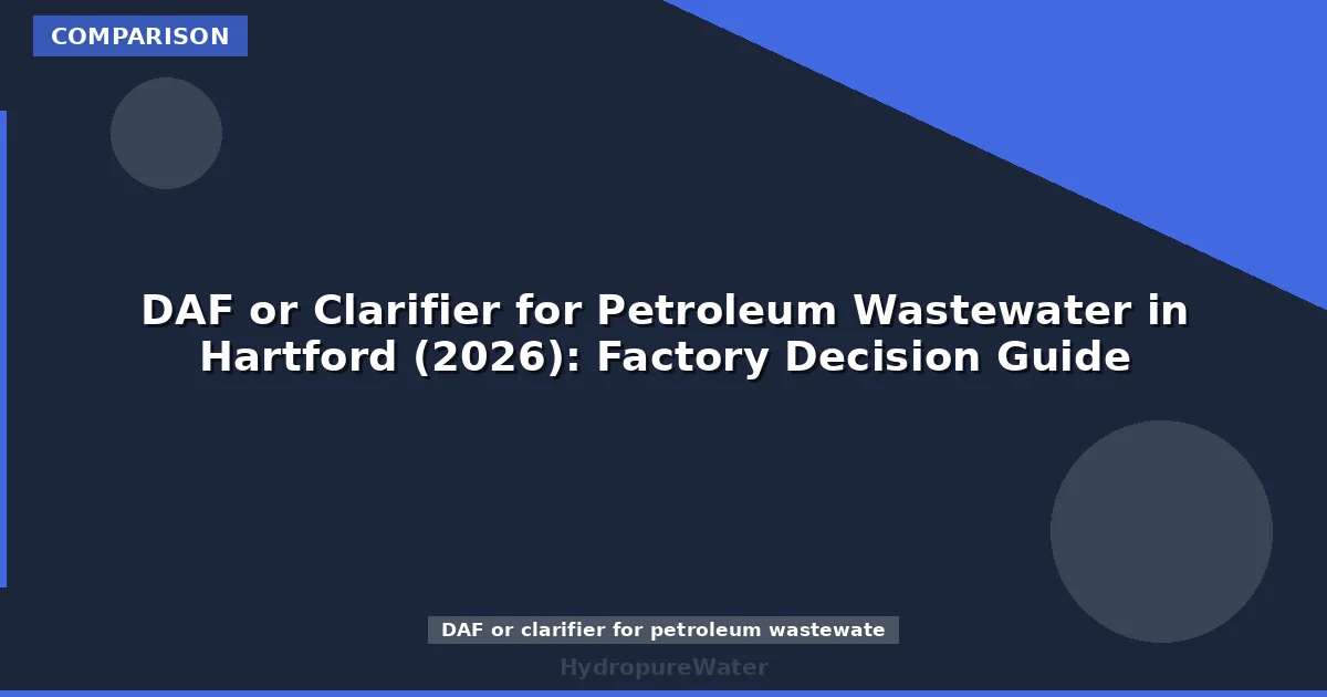 DAF or Clarifier for Petroleum Wastewater in Hartford (2026): Factory Decision Guide