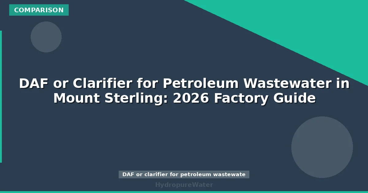 DAF or Clarifier for Petroleum Wastewater in Mount Sterling: 2026 Factory Guide