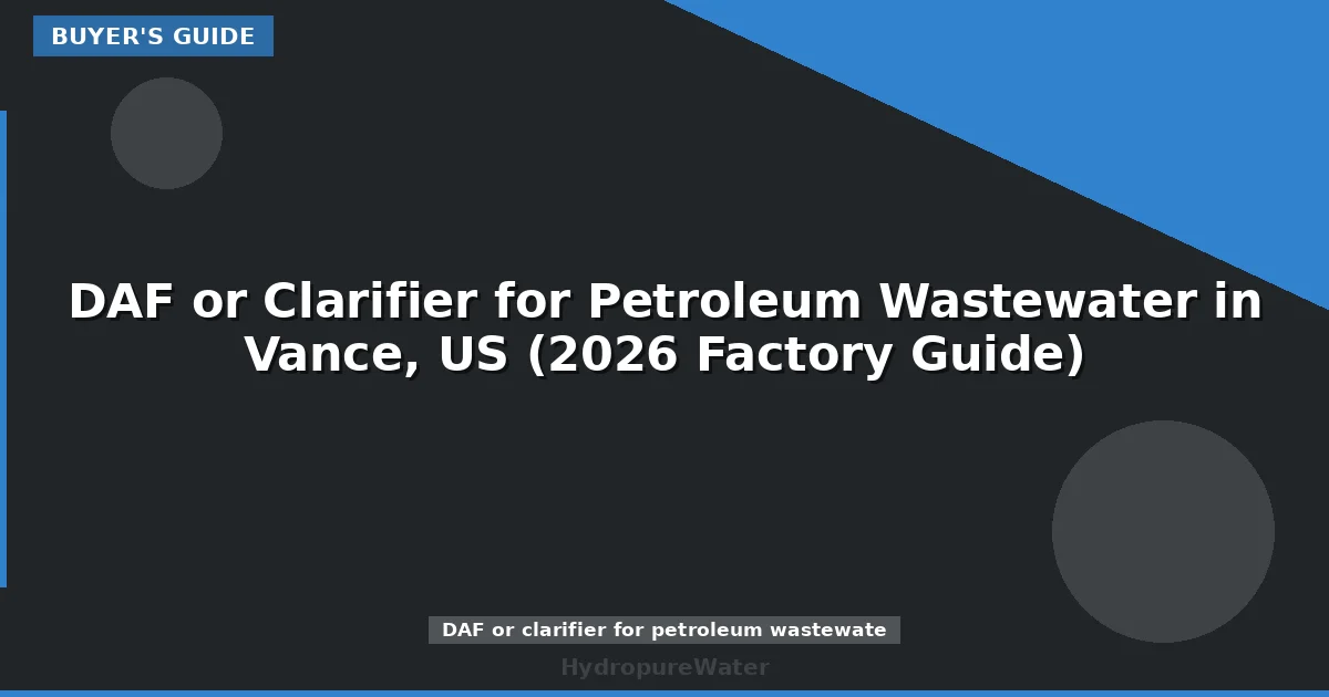 DAF or Clarifier for Petroleum Wastewater in Vance, US (2026 Factory Guide)