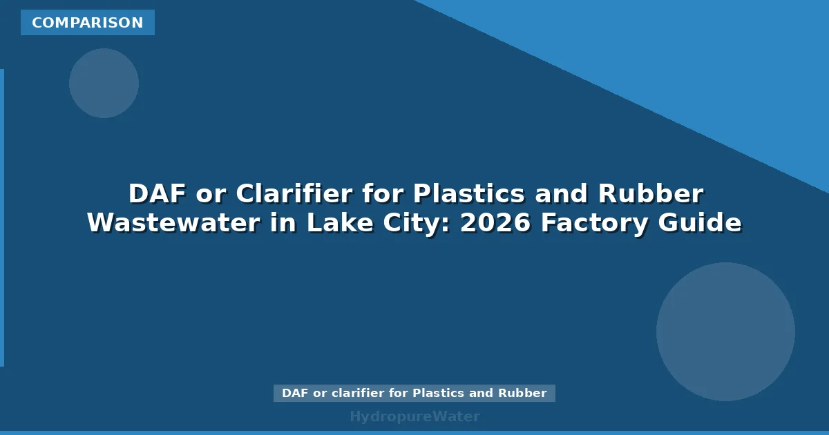 DAF or Clarifier for Plastics and Rubber Wastewater in Lake City: 2026 Factory Guide