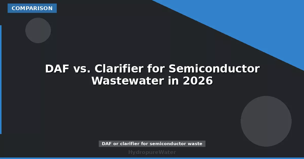 DAF vs. Clarifier for Semiconductor Wastewater in 2026