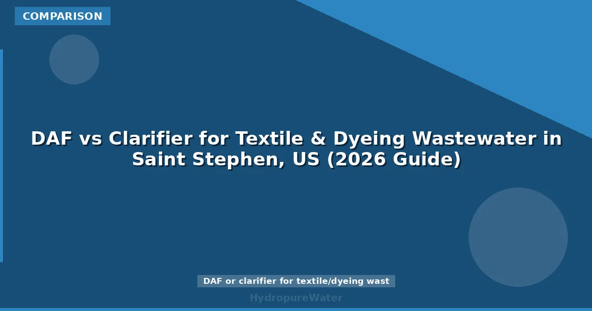 DAF vs Clarifier for Textile & Dyeing Wastewater in Saint Stephen, US (2026 Guide)