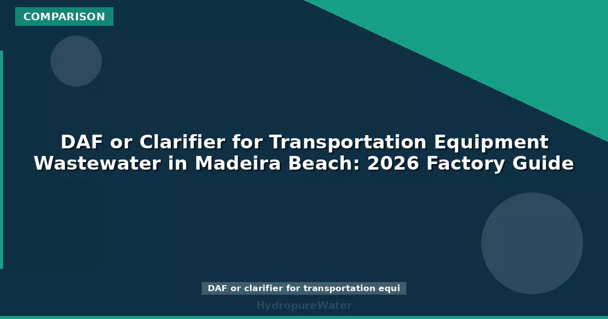 DAF or Clarifier for Transportation Equipment Wastewater in Madeira Beach: 2026 Factory Guide