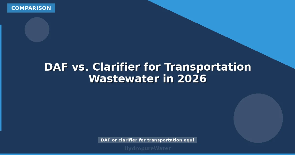 DAF vs. Clarifier for Transportation Wastewater in 2026