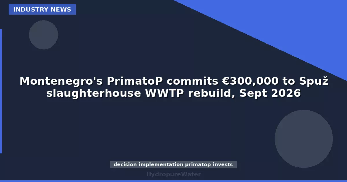 Montenegro's PrimatoP commits €300,000 to Spuž slaughterhouse WWTP rebuild, Sept 2026