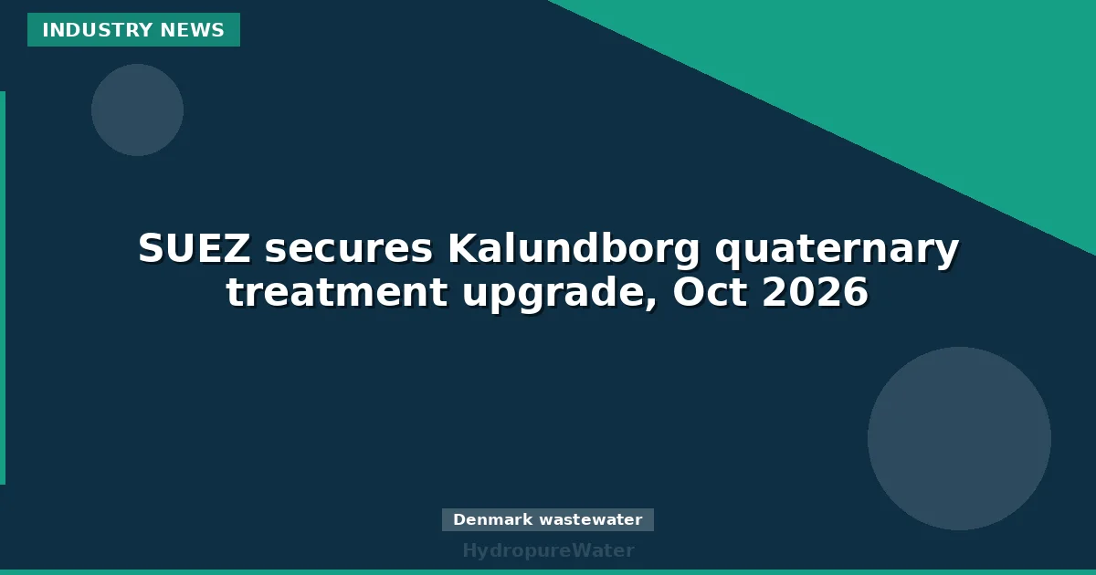 SUEZ secures Kalundborg quaternary treatment upgrade, Oct 2026