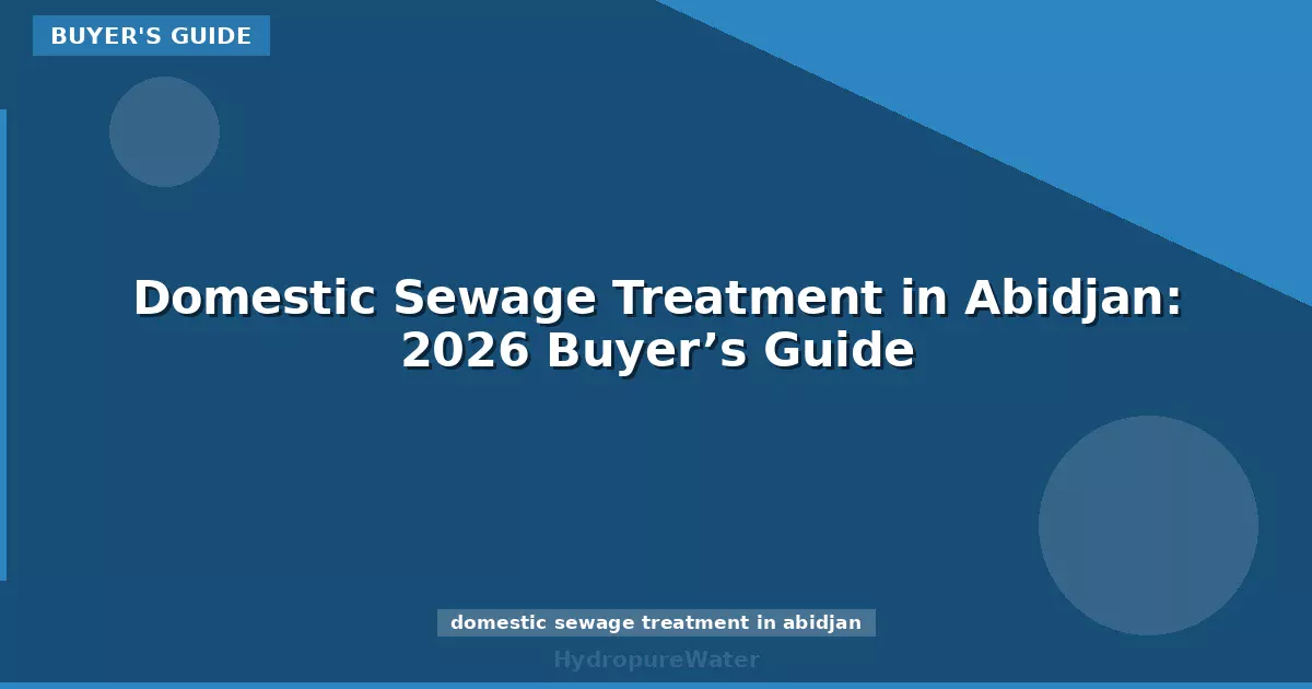 Domestic Sewage Treatment in Abidjan: 2026 Buyer’s Guide
