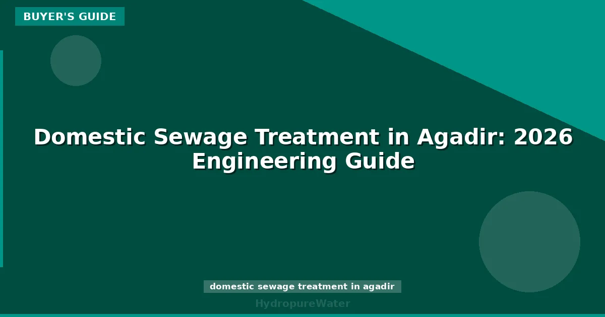 Domestic Sewage Treatment in Agadir: 2026 Engineering Guide