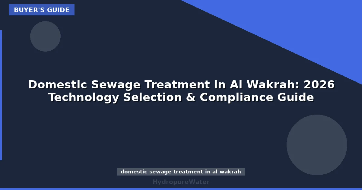 Domestic Sewage Treatment in Al Wakrah: 2026 Technology Selection & Compliance Guide