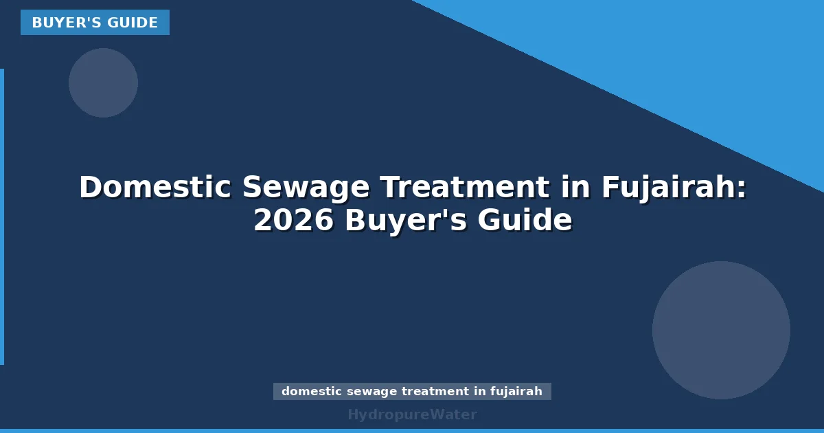 Traitement des eaux usées domestiques à Fujairah : guide d'achat 2026