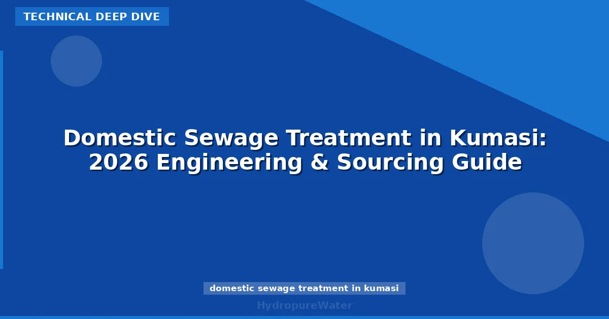 Domestic Sewage Treatment in Kumasi: 2026 Engineering & Sourcing Guide
