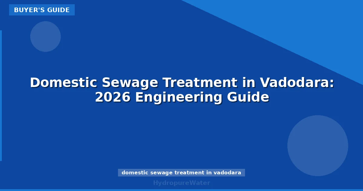 Domestic Sewage Treatment in Vadodara: 2026 Engineering Guide
