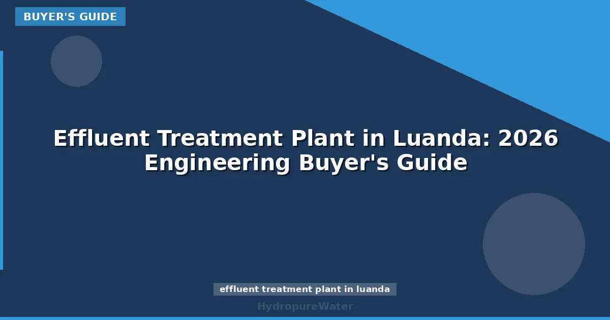 Effluent Treatment Plant in Luanda: 2026 Engineering Buyer's Guide