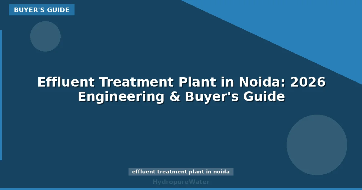 Effluent Treatment Plant in Noida: 2026 Engineering & Buyer's Guide