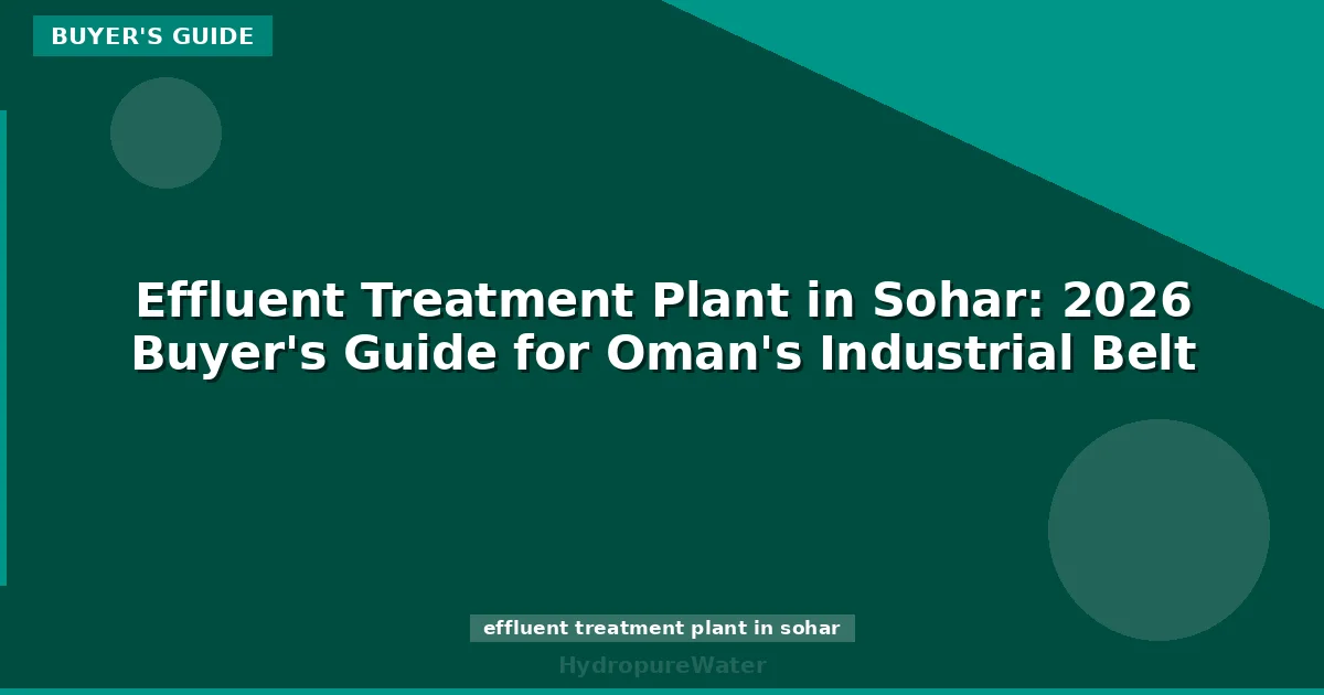 Effluent Treatment Plant in Sohar: 2026 Buyer's Guide for Oman's Industrial Belt