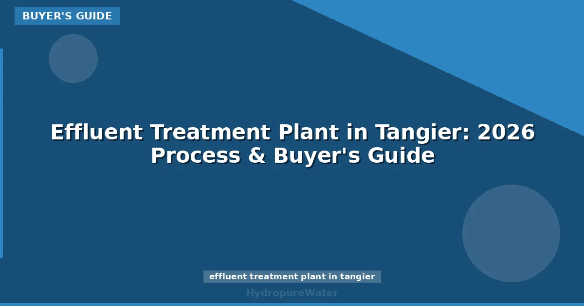 Effluent Treatment Plant in Tangier: 2026 Process & Buyer's Guide