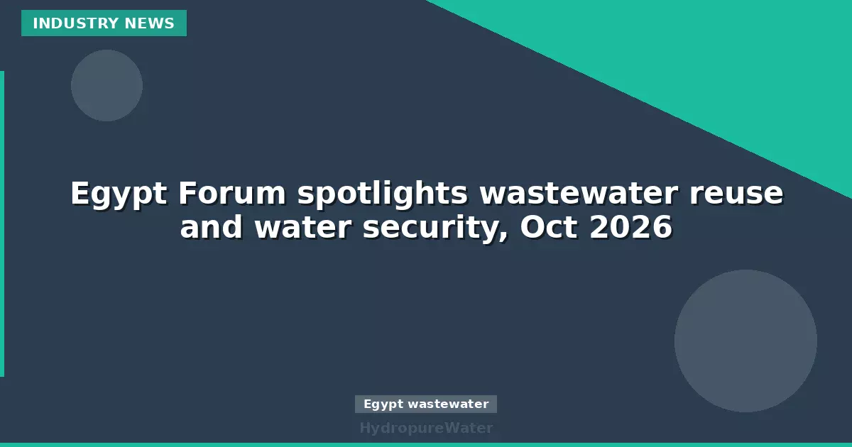 Egypt Forum spotlights wastewater reuse and water security, Oct 2026