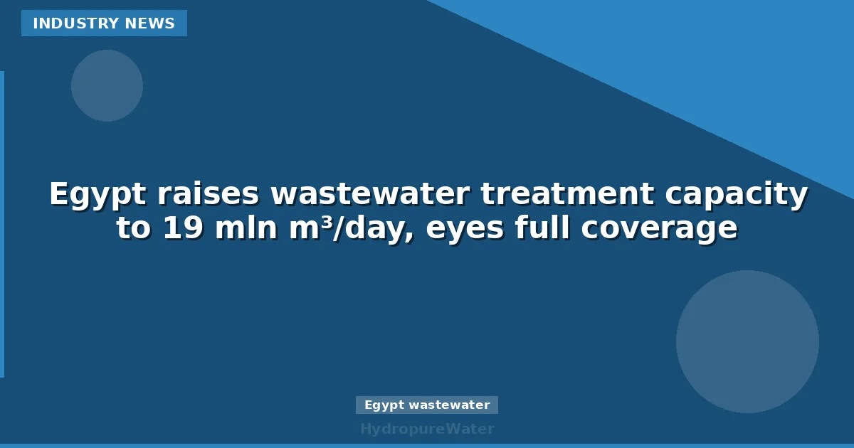 Egypt raises wastewater treatment capacity to 19 mln m³/day, eyes full coverage