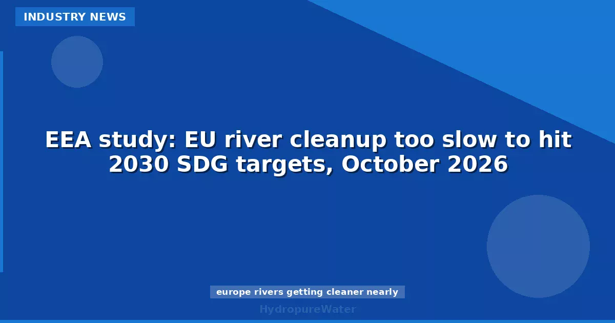 EEA study: EU river cleanup too slow to hit 2030 SDG targets, October 2026