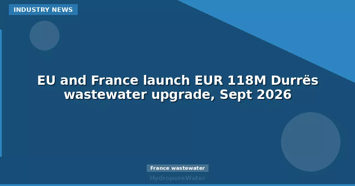 EU and France launch EUR 118M Durrës wastewater upgrade, Sept 2026