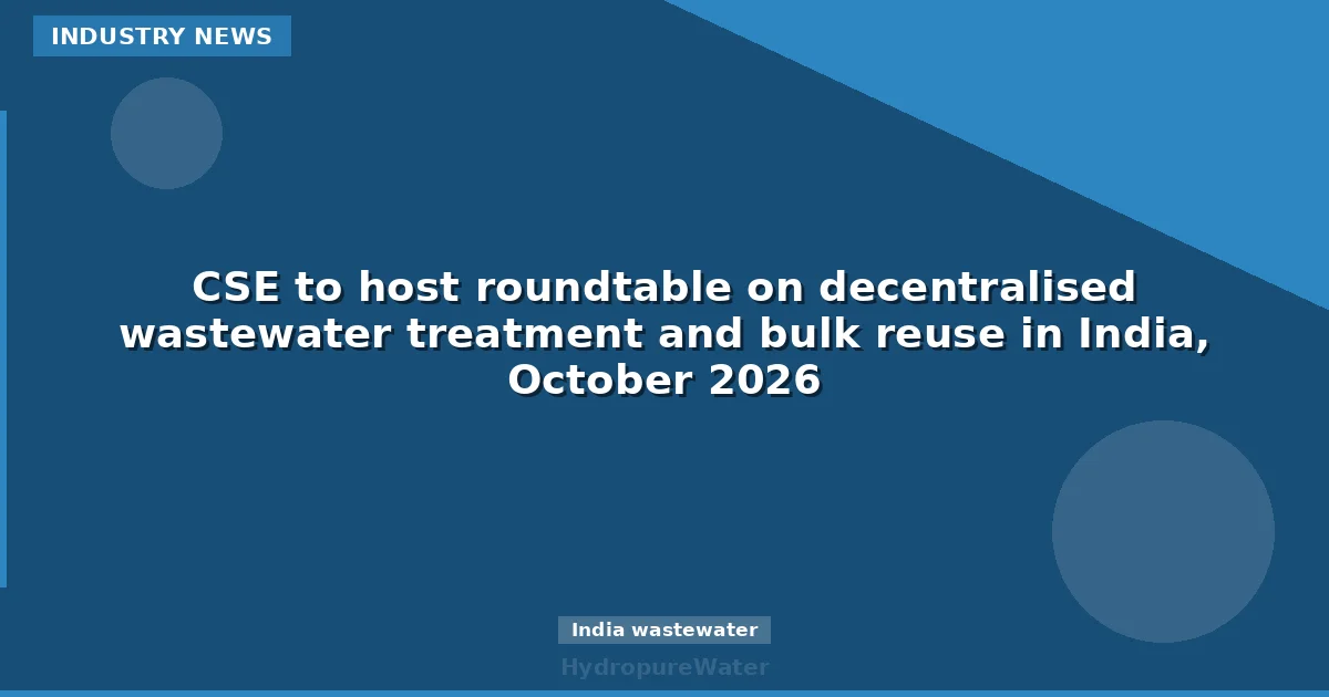CSE to host roundtable on decentralised wastewater treatment and bulk reuse in India, October 2026