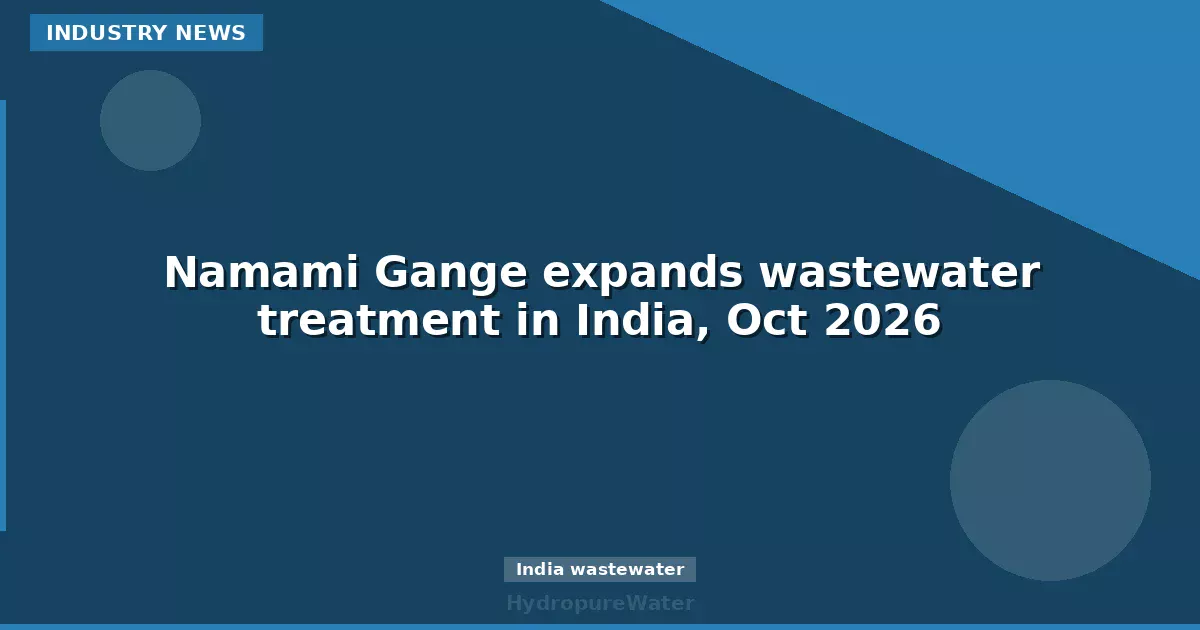 Namami Gange expands wastewater treatment in India, Oct 2026