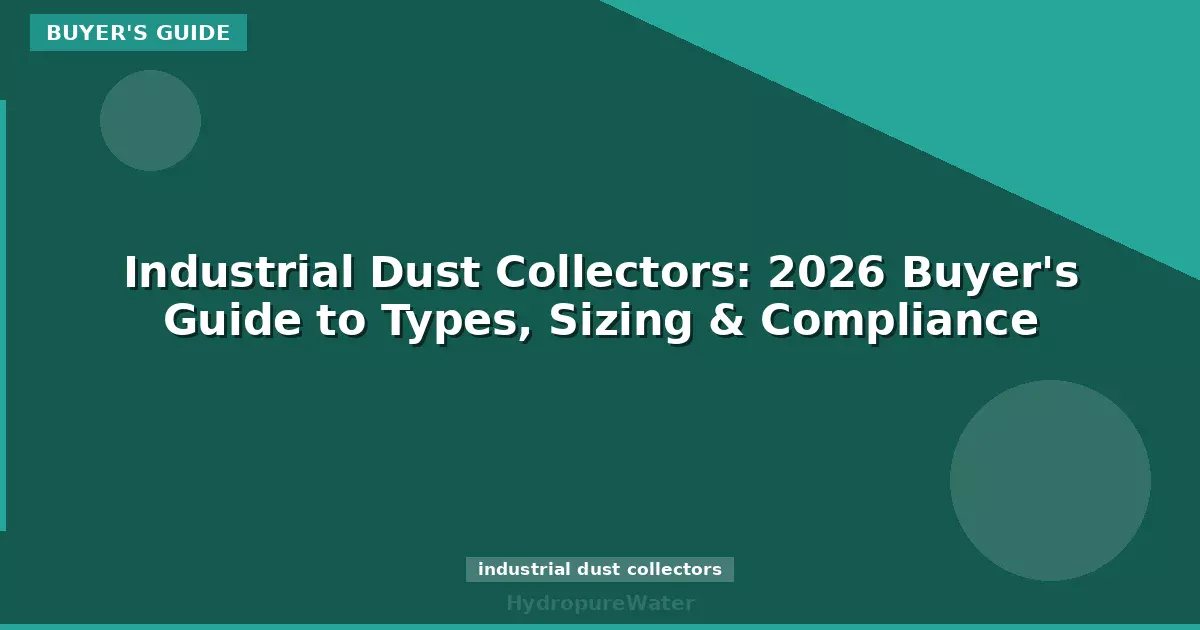 Industrial Dust Collectors: 2026 Buyer's Guide to Types, Sizing & Compliance